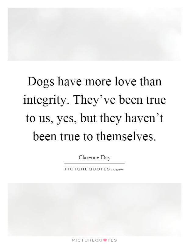 Dogs have more love than integrity. They've been true to us, yes, but they haven't been true to themselves Picture Quote #1