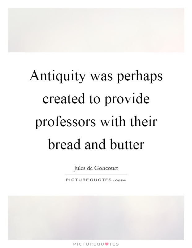 Antiquity was perhaps created to provide professors with their bread and butter Picture Quote #1