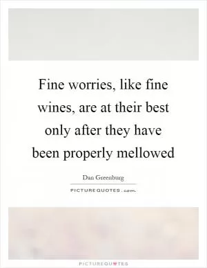 Fine worries, like fine wines, are at their best only after they have been properly mellowed Picture Quote #1