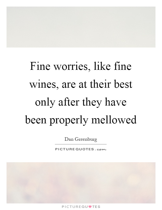 Fine worries, like fine wines, are at their best only after they have been properly mellowed Picture Quote #1