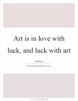 Art is in love with luck, and luck with art Picture Quote #1