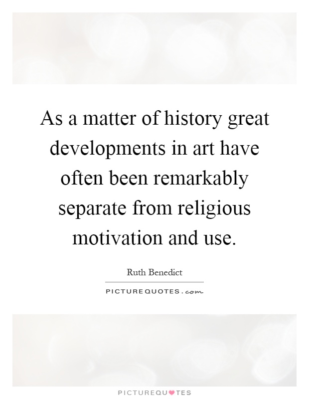 As a matter of history great developments in art have often been remarkably separate from religious motivation and use Picture Quote #1