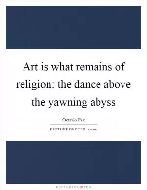 Art is what remains of religion: the dance above the yawning abyss Picture Quote #1