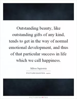 Outstanding beauty, like outstanding gifts of any kind, tends to get in the way of normal emotional development, and thus of that particular success in life which we call happiness Picture Quote #1