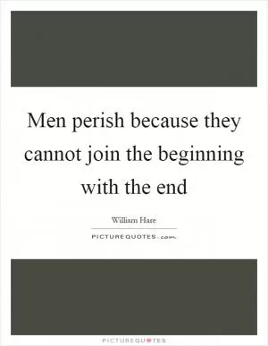 Men perish because they cannot join the beginning with the end Picture Quote #1
