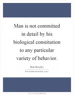 Man is not committed in detail by his biological constitution to any particular variety of behavior Picture Quote #1