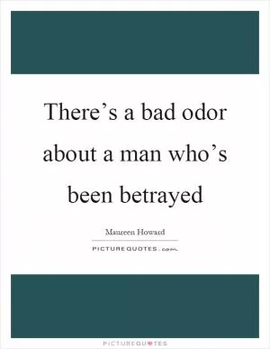 There’s a bad odor about a man who’s been betrayed Picture Quote #1