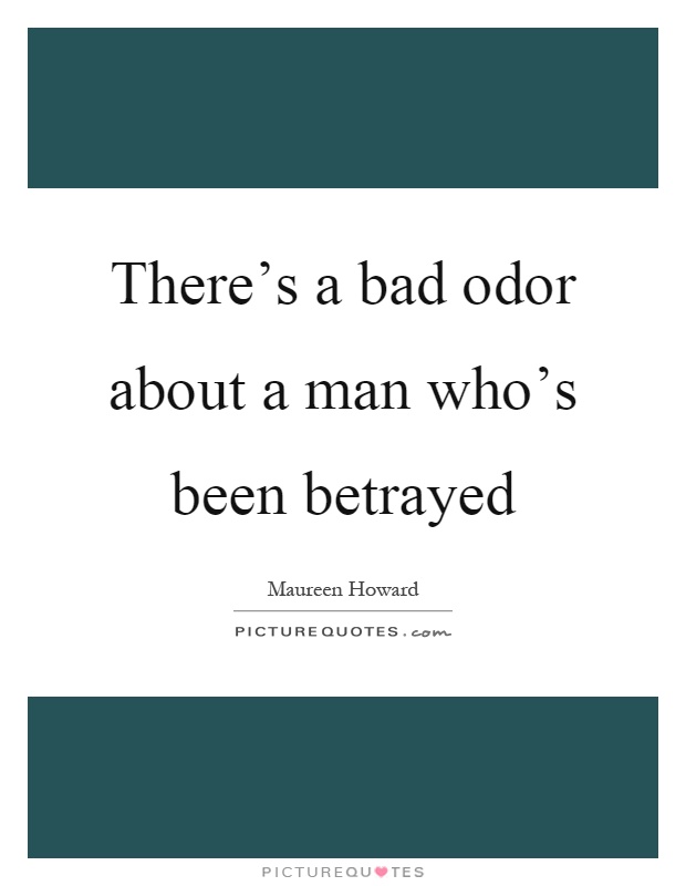 There's a bad odor about a man who's been betrayed Picture Quote #1