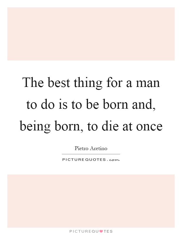The best thing for a man to do is to be born and, being born, to die at once Picture Quote #1