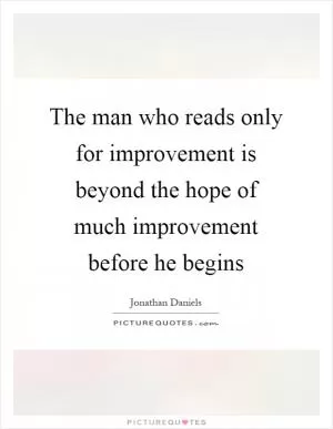 The man who reads only for improvement is beyond the hope of much improvement before he begins Picture Quote #1