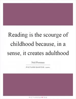 Reading is the scourge of childhood because, in a sense, it creates adulthood Picture Quote #1