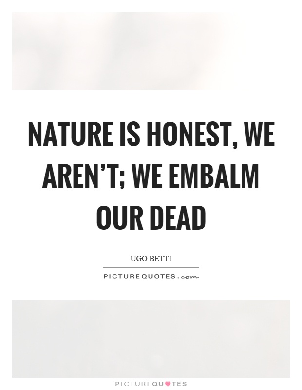 Nature is honest, we aren't; we embalm our dead Picture Quote #1