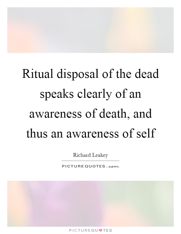 Ritual disposal of the dead speaks clearly of an awareness of death, and thus an awareness of self Picture Quote #1