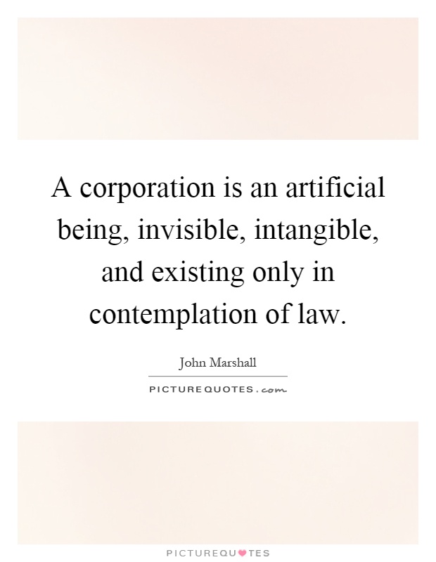 A corporation is an artificial being, invisible, intangible, and existing only in contemplation of law Picture Quote #1