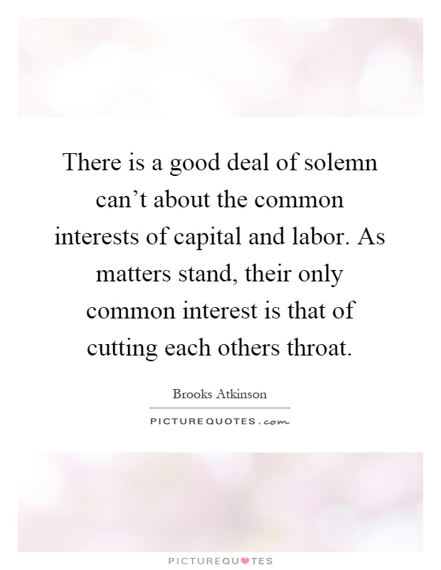 There is a good deal of solemn can't about the common interests of capital and labor. As matters stand, their only common interest is that of cutting each others throat Picture Quote #1