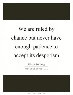 We are ruled by chance but never have enough patience to accept its despotism Picture Quote #1