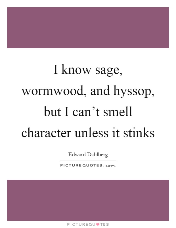 I know sage, wormwood, and hyssop, but I can't smell character unless it stinks Picture Quote #1