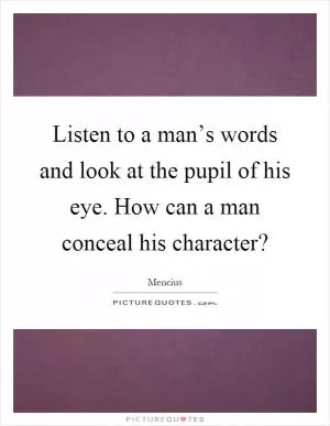Listen to a man’s words and look at the pupil of his eye. How can a man conceal his character? Picture Quote #1