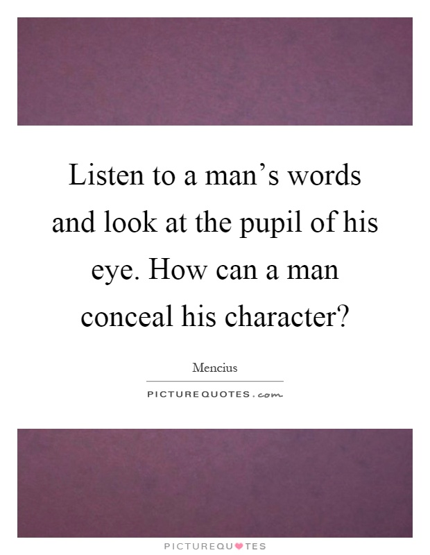 Listen to a man's words and look at the pupil of his eye. How can a man conceal his character? Picture Quote #1