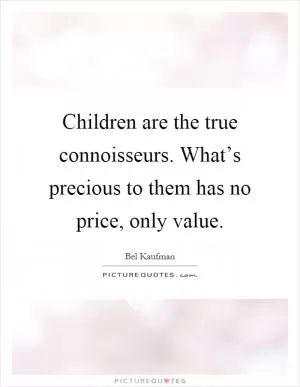 Children are the true connoisseurs. What’s precious to them has no price, only value Picture Quote #1