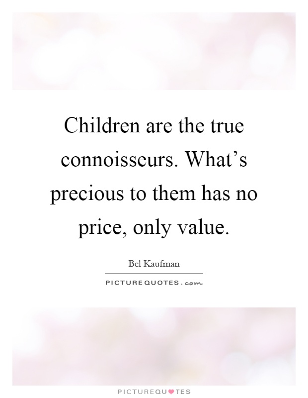 Children are the true connoisseurs. What's precious to them has no price, only value Picture Quote #1