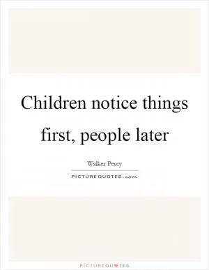 Children notice things first, people later Picture Quote #1