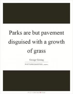 Parks are but pavement disguised with a growth of grass Picture Quote #1
