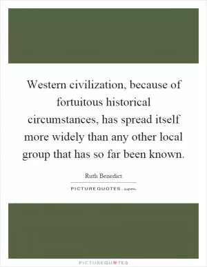 Western civilization, because of fortuitous historical circumstances, has spread itself more widely than any other local group that has so far been known Picture Quote #1