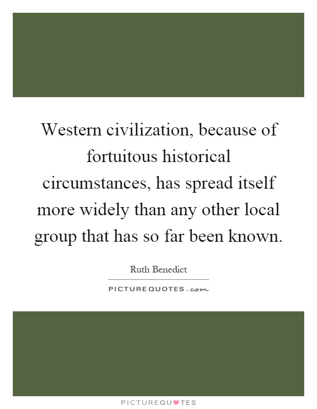 Western civilization, because of fortuitous historical circumstances, has spread itself more widely than any other local group that has so far been known Picture Quote #1