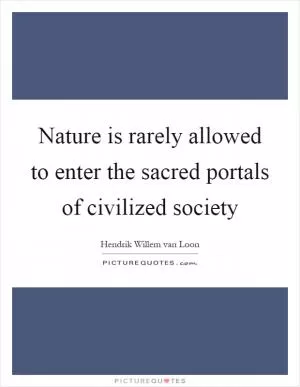 Nature is rarely allowed to enter the sacred portals of civilized society Picture Quote #1
