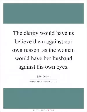The clergy would have us believe them against our own reason, as the woman would have her husband against his own eyes Picture Quote #1