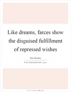 Like dreams, farces show the disguised fulfillment of repressed wishes Picture Quote #1