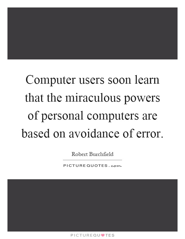 Computer users soon learn that the miraculous powers of personal computers are based on avoidance of error Picture Quote #1