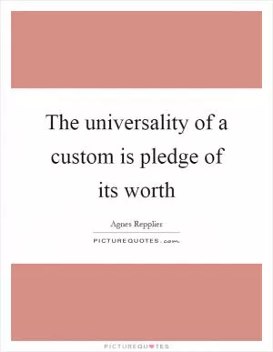The universality of a custom is pledge of its worth Picture Quote #1