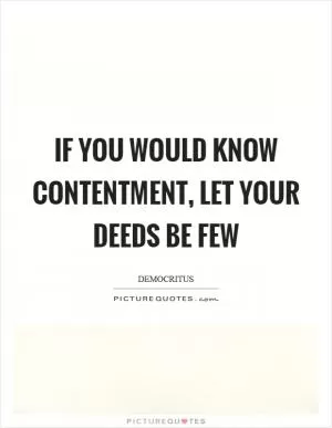 If you would know contentment, let your deeds be few Picture Quote #1