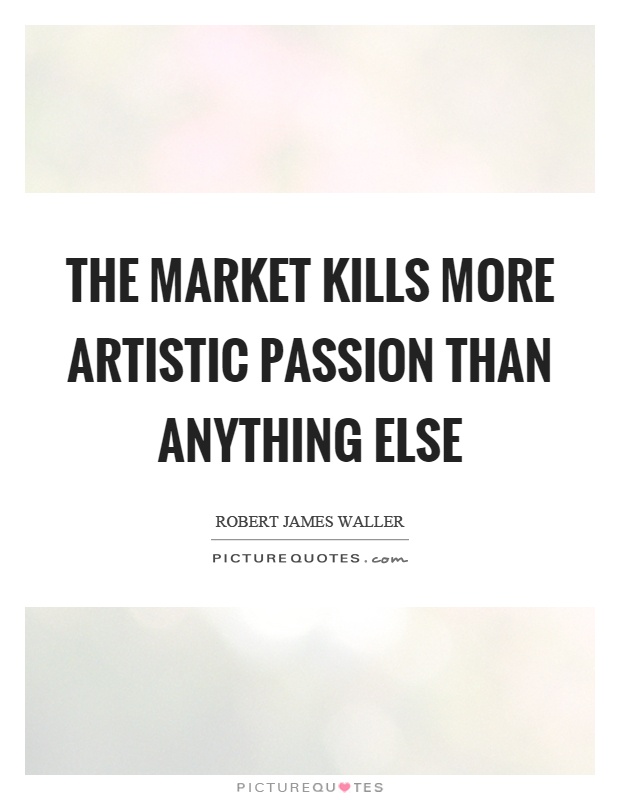 The market kills more artistic passion than anything else Picture Quote #1
