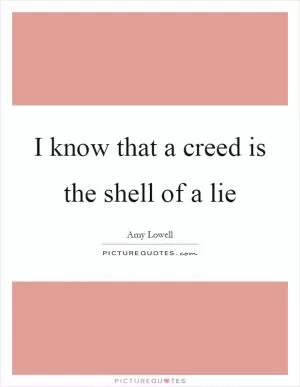 I know that a creed is the shell of a lie Picture Quote #1
