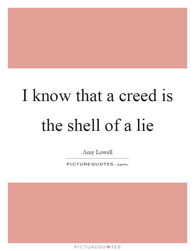 I know that a creed is the shell of a lie Picture Quote #1