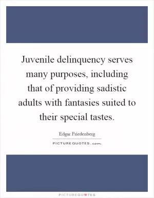 Juvenile delinquency serves many purposes, including that of providing sadistic adults with fantasies suited to their special tastes Picture Quote #1