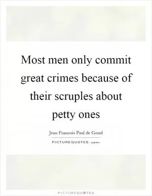 Most men only commit great crimes because of their scruples about petty ones Picture Quote #1
