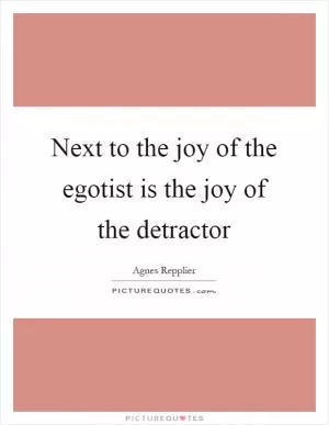 Next to the joy of the egotist is the joy of the detractor Picture Quote #1