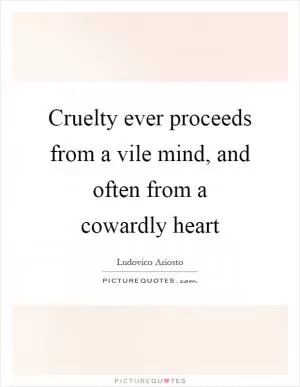 Cruelty ever proceeds from a vile mind, and often from a cowardly heart Picture Quote #1