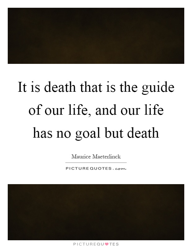 It is death that is the guide of our life, and our life has no goal but death Picture Quote #1