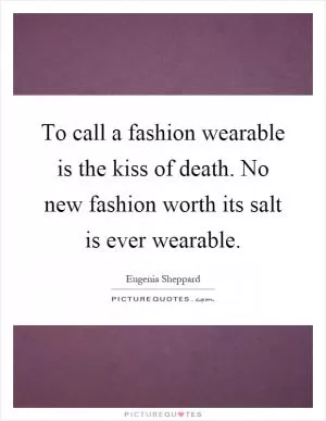 To call a fashion wearable is the kiss of death. No new fashion worth its salt is ever wearable Picture Quote #1