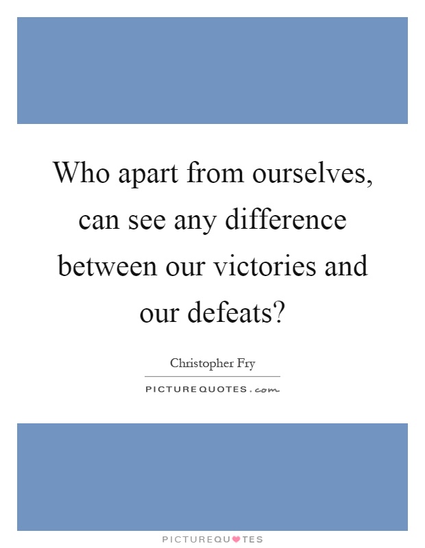 Who apart from ourselves, can see any difference between our victories and our defeats? Picture Quote #1