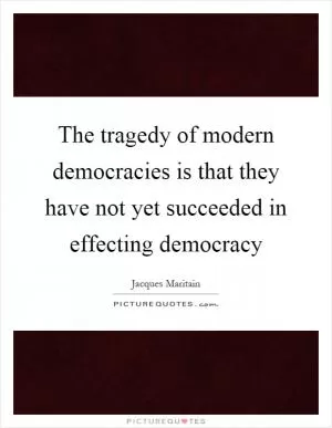 The tragedy of modern democracies is that they have not yet succeeded in effecting democracy Picture Quote #1
