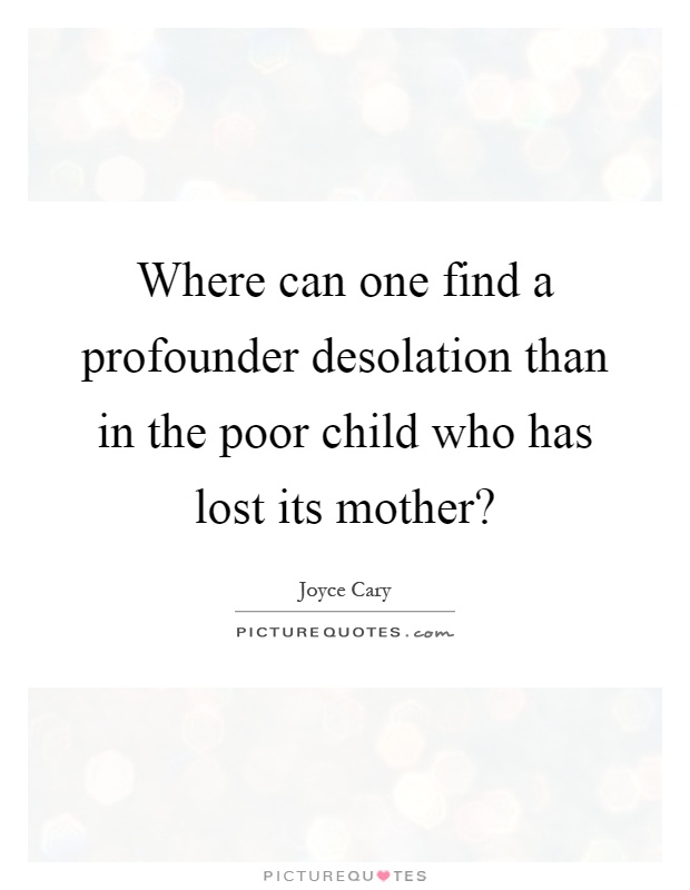 Where can one find a profounder desolation than in the poor child who has lost its mother? Picture Quote #1