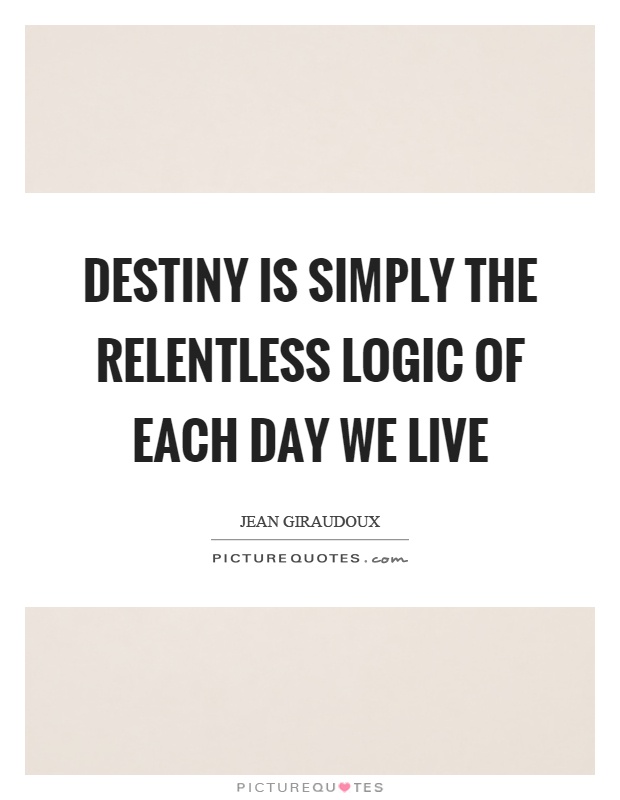 Destiny is simply the relentless logic of each day we live Picture Quote #1