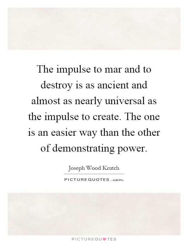 The impulse to mar and to destroy is as ancient and almost as nearly universal as the impulse to create. The one is an easier way than the other of demonstrating power Picture Quote #1
