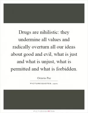 Drugs are nihilistic: they undermine all values and radically overturn all our ideas about good and evil, what is just and what is unjust, what is permitted and what is forbidden Picture Quote #1